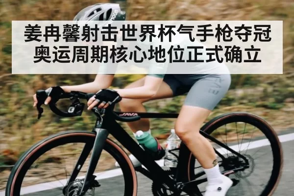 姜冉馨射击世界杯气手枪夺冠 奥运周期核心地位正式确立 | c7c7